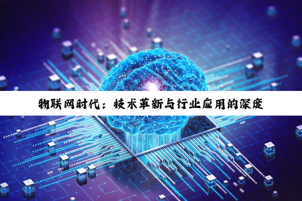 物联网时代:技术革新与行业应用的深度探索
