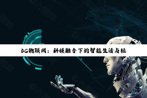 5G物联网：科技融合下的智能生活与社会变革深度探索