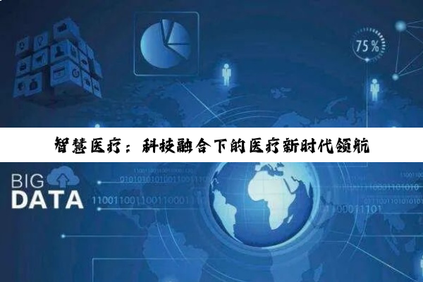 智慧医疗:科技融合下的医疗新时代领航者