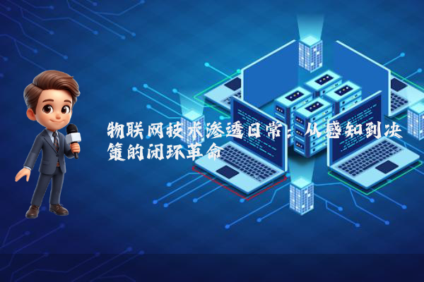 物联网技术渗透日常:从感知到决策的闭环革命