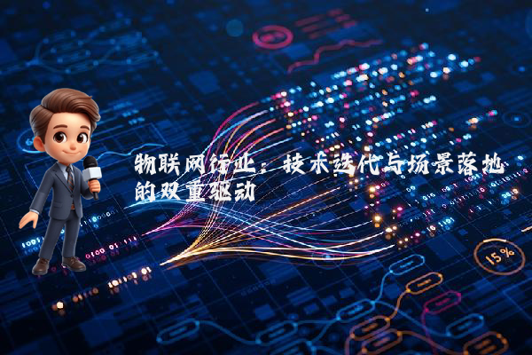 物联网行业：技术迭代与场景落地的双重驱动